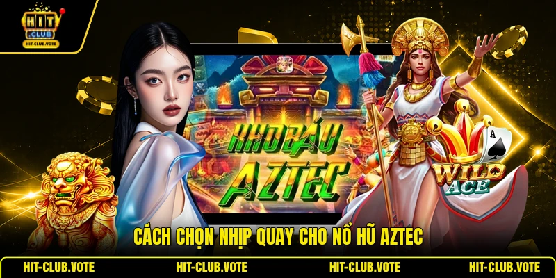Cách chọn nhịp quay cho nổ hũ Aztec