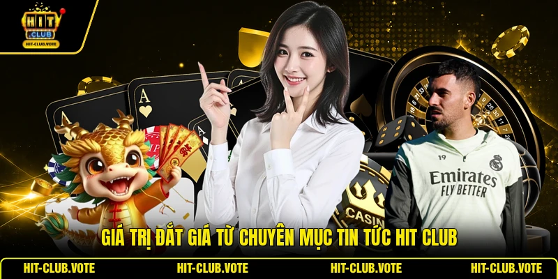 Giá trị đắt giá từ chuyên mục tin tức HIT CLUB