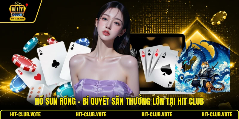 Hổ Sun Rồng - Bí Quyết Săn Thưởng Lớn Tại HIT CLUB