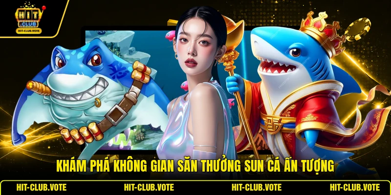 Khám phá không gian săn thưởng Sun Cá ấn tượng