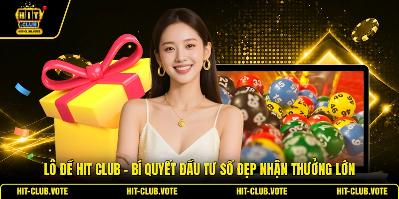 Lô Đề HIT CLUB - Bí Quyết Đầu Tư Số Đẹp Nhận Thưởng Lớn