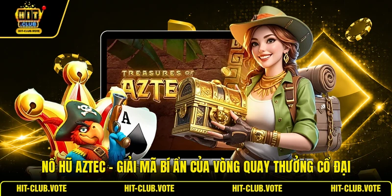 Nổ Hũ Aztec - Giải Mã Bí Ẩn Của Vòng Quay Thưởng Cổ Đại