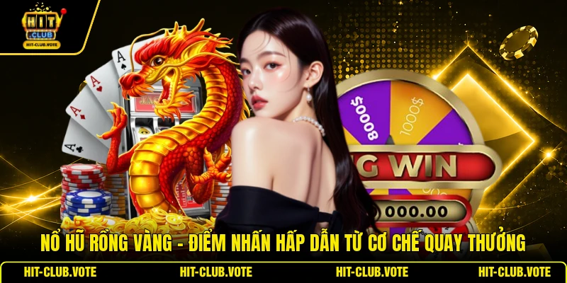 Nổ Hũ Rồng Vàng - Điểm Nhấn Hấp Dẫn Từ Cơ Chế Quay Thưởng