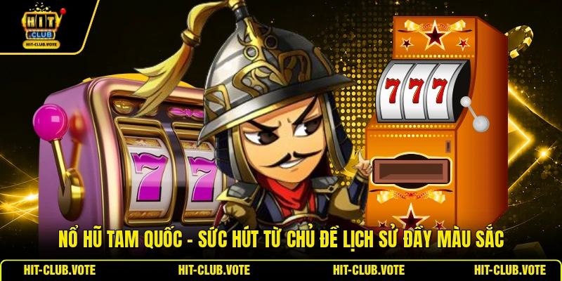 Nổ Hũ Tam Quốc - Sức Hút Từ Chủ Đề Lịch Sử Đầy Màu Sắc