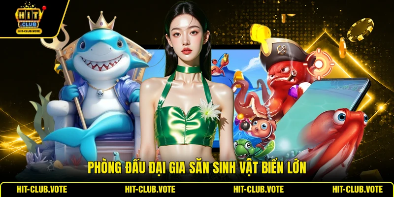 Phòng đấu đại gia săn sinh vật biển lớn