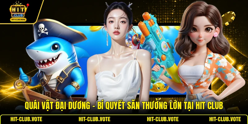 Quái Vật Đại Dương - Bí Quyết Săn Thưởng Lớn Tại HIT CLUB