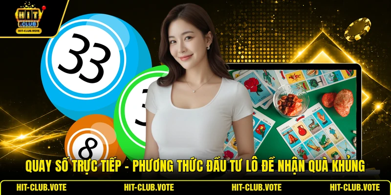 Quay Số Trực Tiếp - Phương Thức Đầu Tư Lô Đề Nhận Quà Khủng