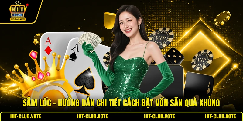 Sâm Lốc - Hướng Dẫn Chi Tiết Cách Đặt Vốn Săn Quà Khủng