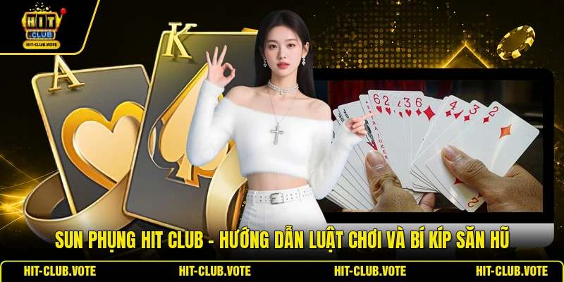 Sun Phụng HIT CLUB - Hướng Dẫn Luật Chơi Và Bí Kíp Săn Hũ