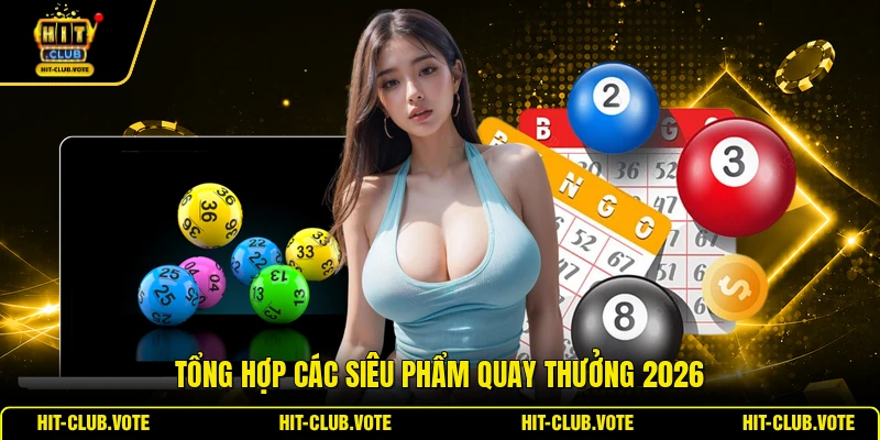 Tổng hợp các siêu phẩm quay thưởng 2026
