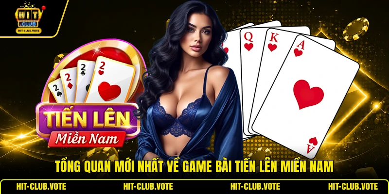 Tổng quan mới nhất về game bài tiến lên miền Nam