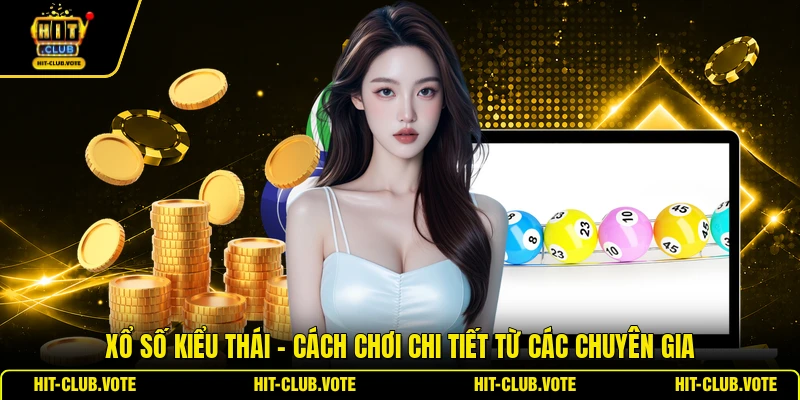 Xổ Số Kiểu Thái - Cách Chơi Chi Tiết Từ Các Chuyên Gia